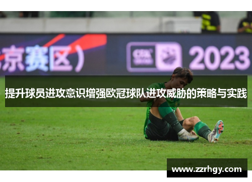 提升球员进攻意识增强欧冠球队进攻威胁的策略与实践